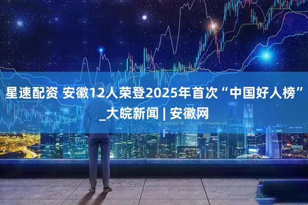星速配资 安徽12人荣登2025年首次“中国好人榜”_大皖新闻 | 安徽网