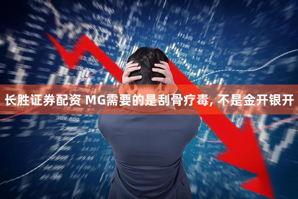 长胜证券配资 MG需要的是刮骨疗毒, 不是金开银开