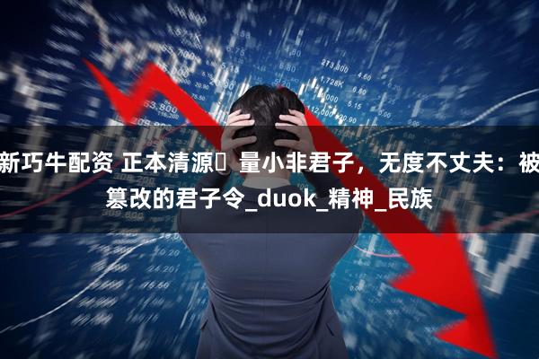 新巧牛配资 正本清源⼁量小非君子，无度不丈夫：被篡改的君子令_duok_精神_民族