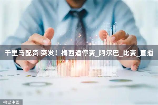 千里马配资 突发！梅西遭停赛_阿尔巴_比赛_直播