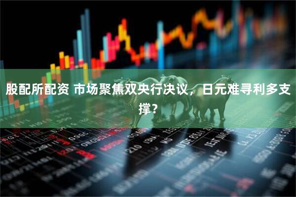 股配所配资 市场聚焦双央行决议，日元难寻利多支撑？