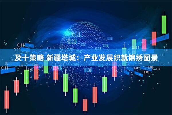 及十策略 新疆塔城：产业发展织就锦绣图景
