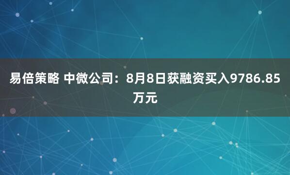 易倍策略 中微公司：8月8日获融资买入9786.85万元